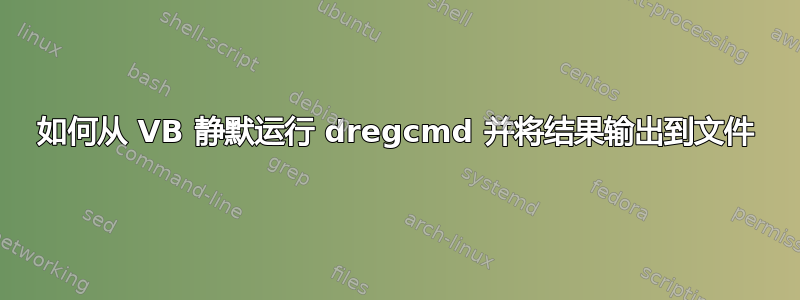 如何从 VB 静默运行 dregcmd 并将结果输出到文件