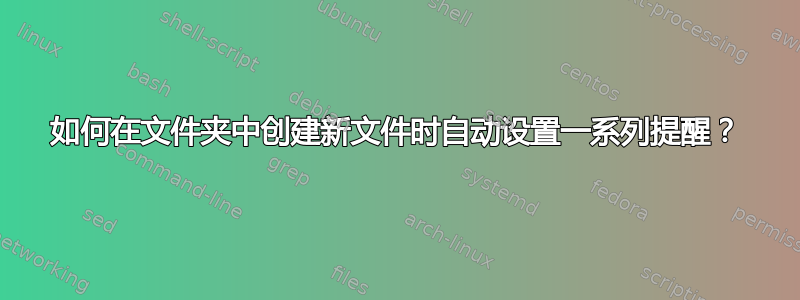 如何在文件夹中创建新文件时自动设置一系列提醒？