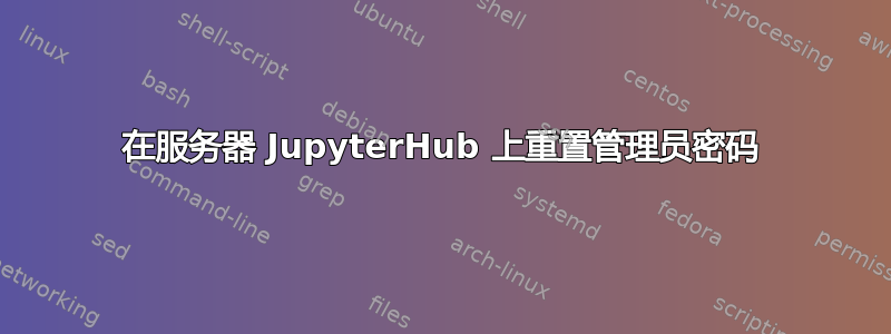 在服务器 JupyterHub 上重置管理员密码