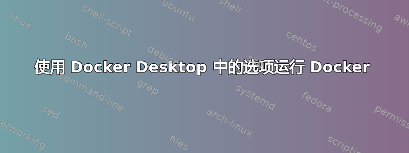 使用 Docker Desktop 中的选项运行 Docker