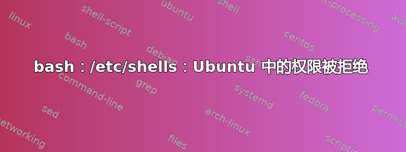 bash：/etc/shells：Ubuntu 中的权限被拒绝