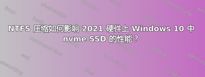 NTFS 压缩如何影响 2021 硬件上 Windows 10 中 nvme SSD 的性能？