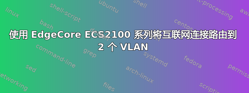 使用 EdgeCore ECS2100 系列将互联网连接路由到 2 个 VLAN