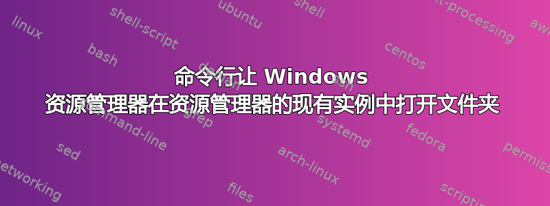 命令行让 Windows 资源管理器在资源管理器的现有实例中打开文件夹