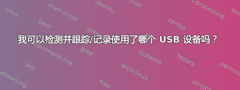 我可以检测并跟踪/记录使用了哪个 USB 设备吗？