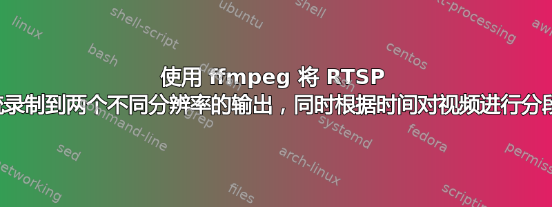 使用 ffmpeg 将 RTSP 流录制到两个不同分辨率的输出，同时根据时间对视频进行分段