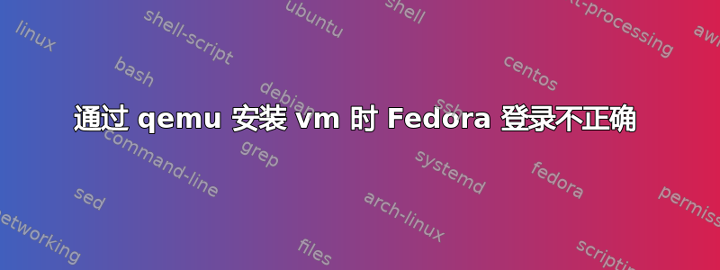 通过 qemu 安装 vm 时 Fedora 登录不正确