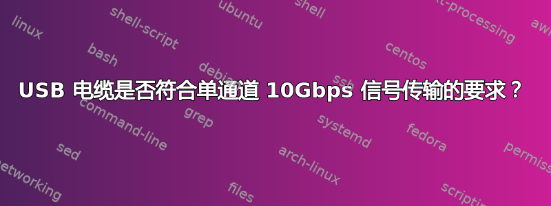 USB 电缆是否符合单通道 10Gbps 信号传输的要求？