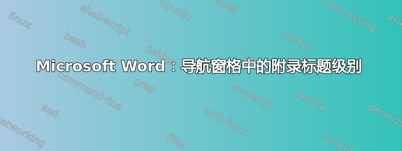 Microsoft Word：导航窗格中的附录标题级别