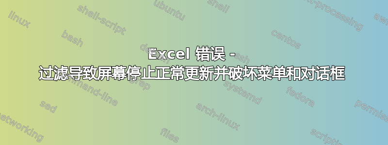 Excel 错误 - 过滤导致屏幕停止正常更新并破坏菜单和对话框