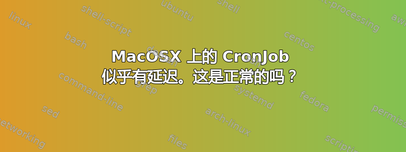 MacOSX 上的 CronJob 似乎有延迟。这是正常的吗？