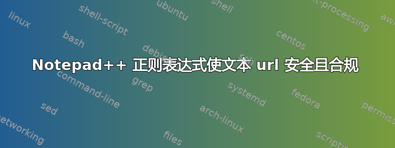 Notepad++ 正则表达式使文本 url 安全且合规