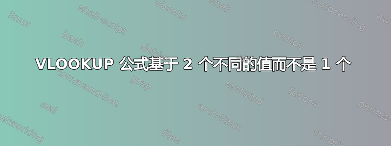 VLOOKUP 公式基于 2 个不同的值而不是 1 个