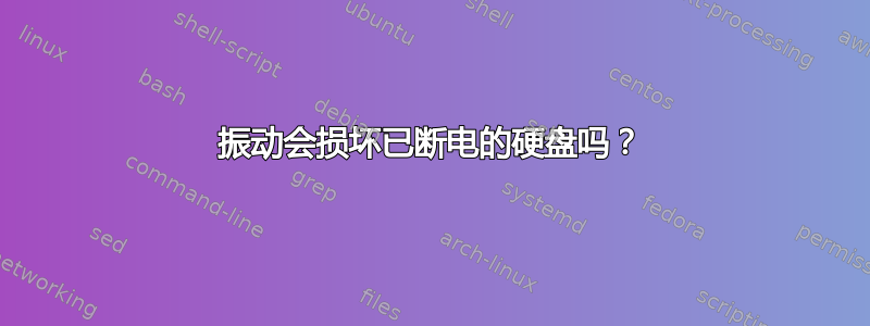 振动会损坏已断电的硬盘吗？