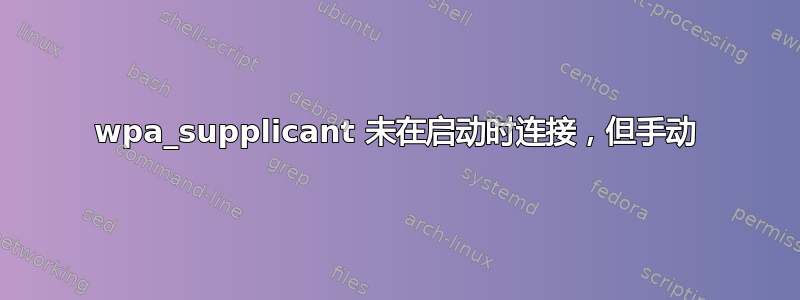 wpa_supplicant 未在启动时连接，但手动