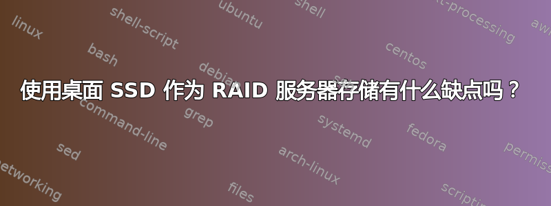 使用桌面 SSD 作为 RAID 服务器存储有什么缺点吗？