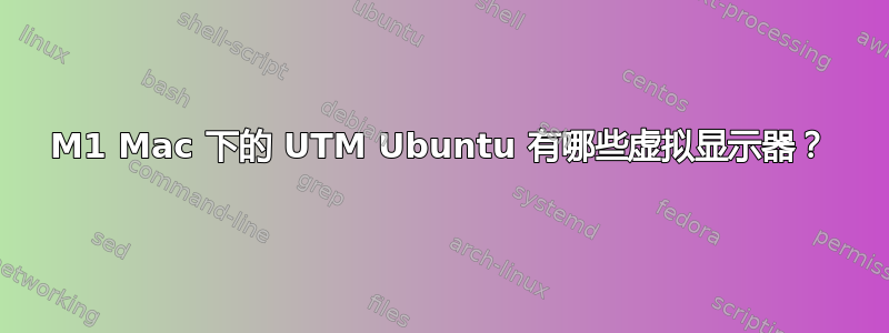 M1 Mac 下的 UTM Ubuntu 有哪些虚拟显示器？