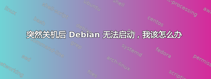 突然关机后 Debian 无法启动，我该怎么办