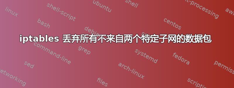 iptables 丢弃所有不来自两个特定子网的数据包