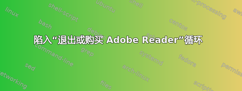 陷入“退出或购买 Adob​​e Reader”循环 