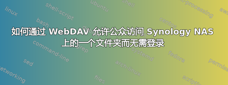 如何通过 WebDAV 允许公众访问 Synology NAS 上的一个文件夹而无需登录