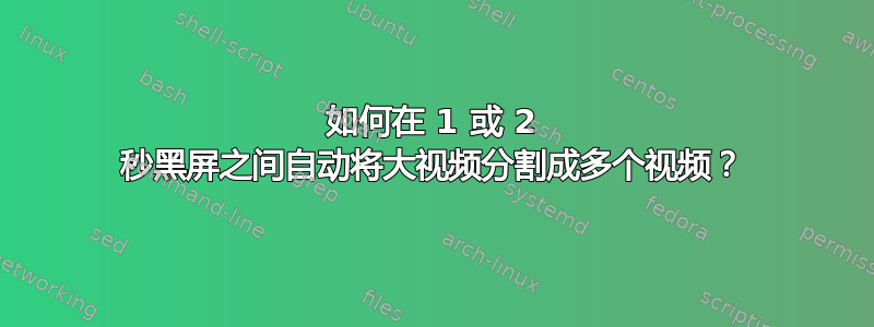 如何在 1 或 2 秒黑屏之间自动将大视频分割成多个视频？