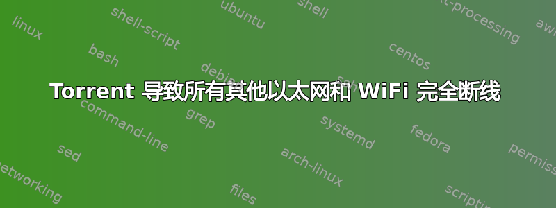 Torrent 导致所有其他以太网和 WiFi 完全断线