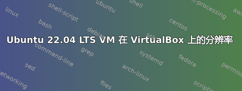 Ubuntu 22.04 LTS VM 在 VirtualBox 上的分辨率