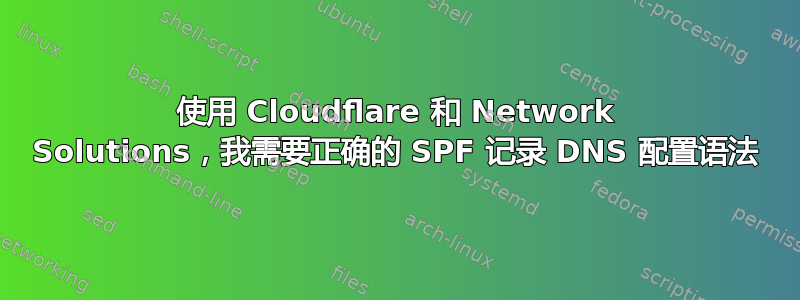 使用 Cloudflare 和 Network Solutions，我需要正确的 SPF 记录 DNS 配置语法