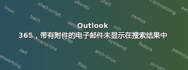 Outlook 365，带有附件的电子邮件未显示在搜索结果中