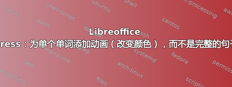 Libreoffice impress：为单个单词添加动画（改变颜色），而不是完整的句子？