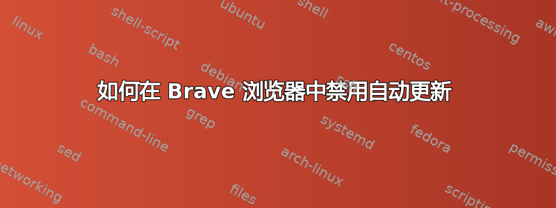 如何在 Brave 浏览器中禁用自动更新