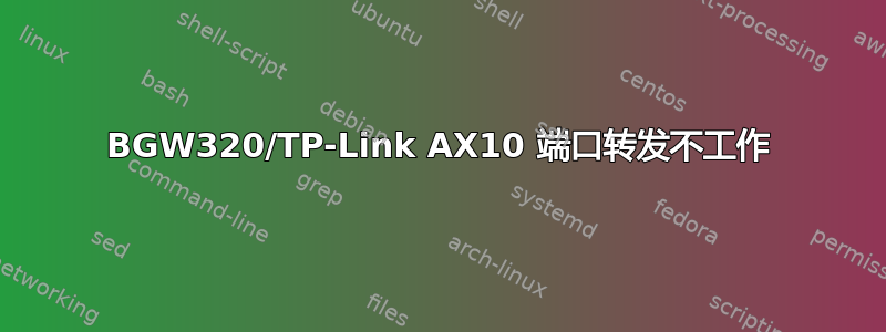 BGW320/TP-Link AX10 端口转发不工作