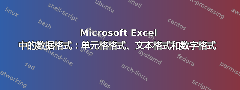 Microsoft Excel 中的数据格式：单元格格式、文本格式和数字格式 