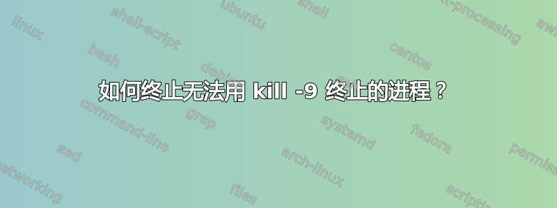 如何终止无法用 kill -9 终止的进程？