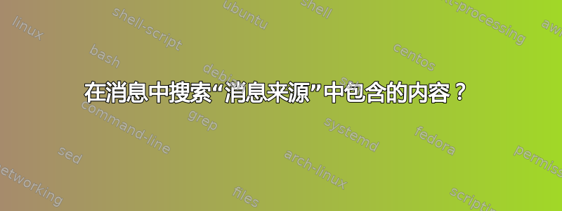 在消息中搜索“消息来源”中包含的内容？