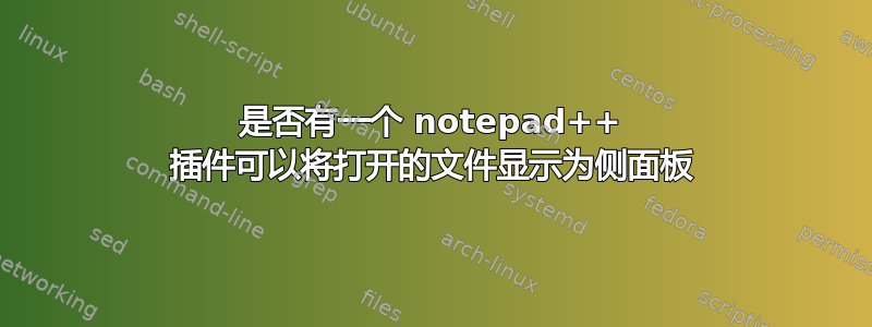 是否有一个 notepad++ 插件可以将打开的文件显示为侧面板