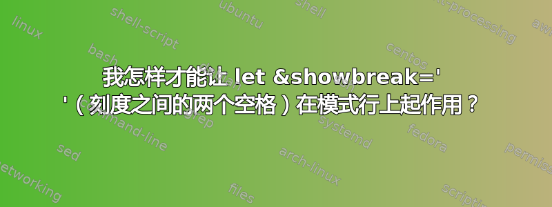 我怎样才能让 let &showbreak=' '（刻度之间的两个空格）在模式行上起作用？