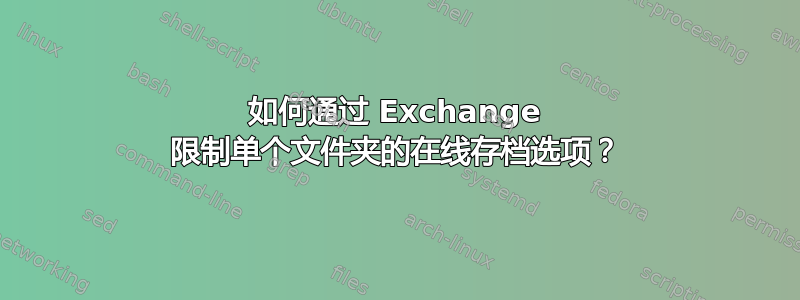 如何通过 Exchange 限制单个文件夹的在线存档选项？