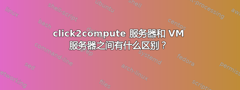 click2compute 服务器和 VM 服务器之间有什么区别？