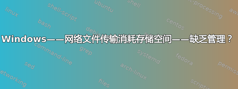 Windows——网络文件传输消耗存储空间——缺乏管理？