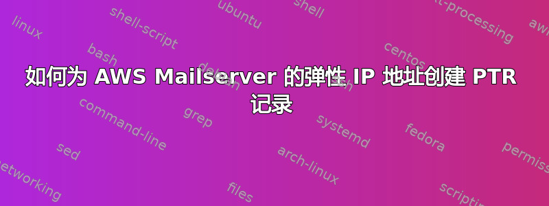 如何为 AWS Mailserver 的弹性 IP 地址创建 PTR 记录