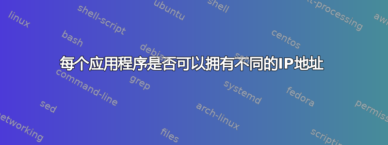 每个应用程序是否可以拥有不同的IP地址