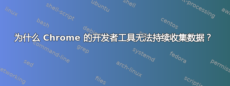 为什么 Chrome 的开发者工具无法持续收集数据？