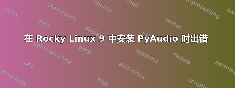 在 Rocky Linux 9 中安装 PyAudio 时出错