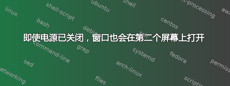 即使电源已关闭，窗口也会在第二个屏幕上打开