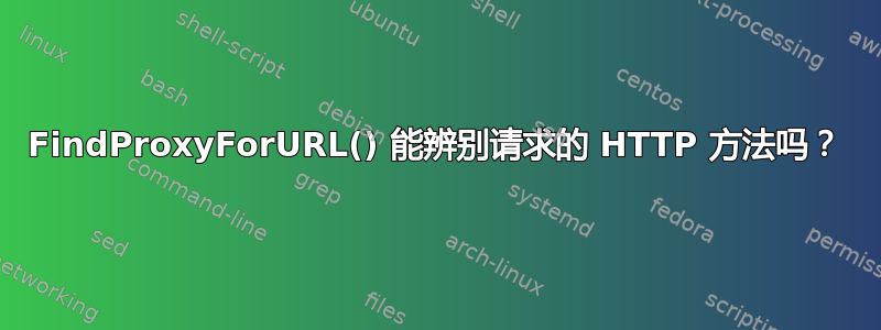 FindProxyForURL() 能辨别请求的 HTTP 方法吗？