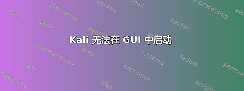 Kali 无法在 GUI 中启动