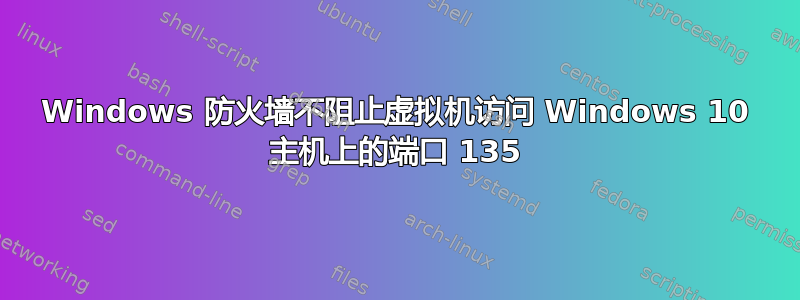 Windows 防火墙不阻止虚拟机访问 Windows 10 主机上的端口 135