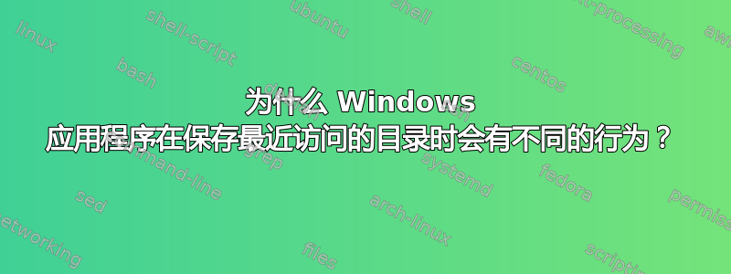 为什么 Windows 应用程序在保存最近访问的目录时会有不同的行为？